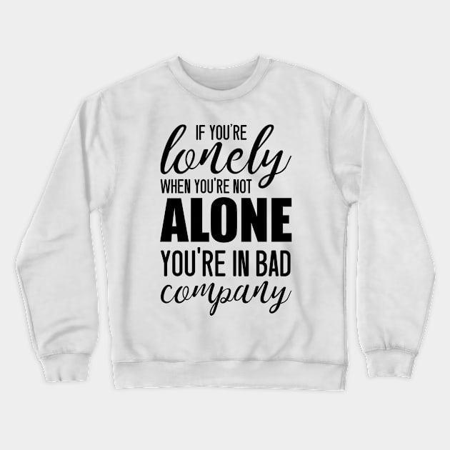 If You're Lonely When You're Not Alone You're In Bad Company - Jean Paul Sartre quote Crewneck Sweatshirt by Everyday Inspiration